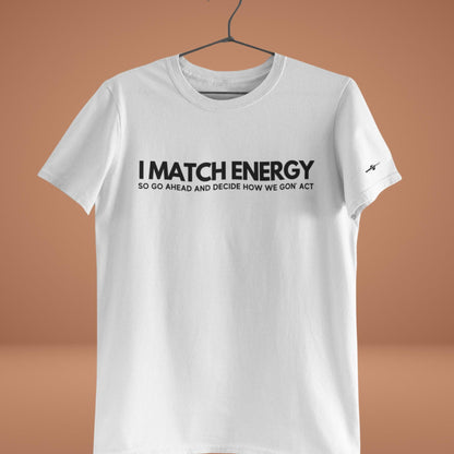 I Match Energy So Go Ahead And Decide How We Got Act T-Shirt